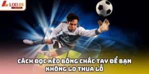Cách Đọc Kèo Bóng Chắc Tay Để Bạn Không Lo Thua Lỗ